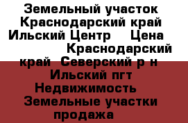Земельный участок.Краснодарский край.Ильский.Центр. › Цена ­ 1 600 000 - Краснодарский край, Северский р-н, Ильский пгт Недвижимость » Земельные участки продажа   